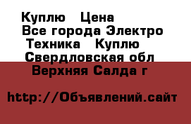 Куплю › Цена ­ 2 000 - Все города Электро-Техника » Куплю   . Свердловская обл.,Верхняя Салда г.